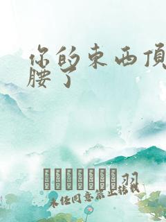 你的东西顶到我腰了