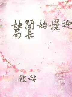 她开始慢迎迎合局长