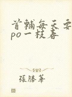 首辅每天要不够po一枝春