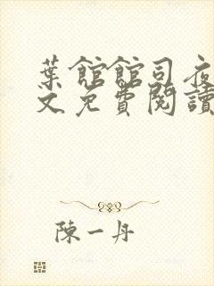 叶馆馆司夜寒全文免费阅读