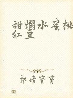 甜烂水蜜桃黄牌红豆