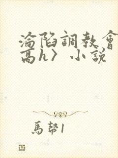 沦陷调教会所〈高h〉小说