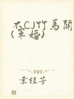 不CJ竹马关系(军婚)