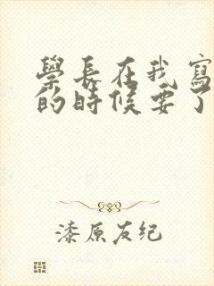 学长在我写作业的时候要了我