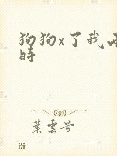狗狗x了我两小时