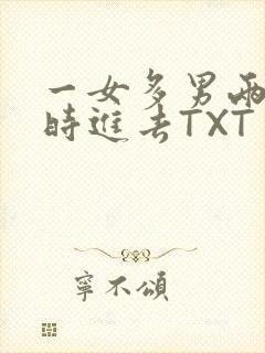 一女多男两根同时进去TXT