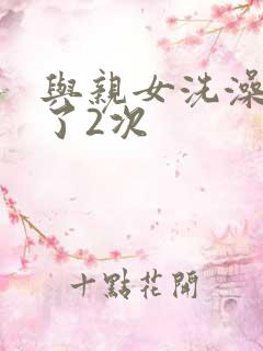 与亲女洗澡时伦了2次