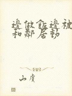 边做饭边被躁我和邻居动