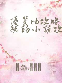 优质rb攻略系统的小说攻略系统全文免费阅读