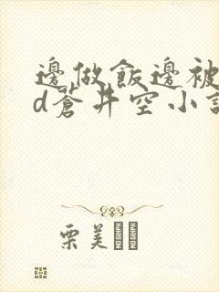 边做饭边被躁bd苍井空小说