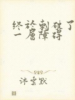 终于刺破了最后一层障碍