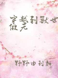 穿越到兽世不停做元