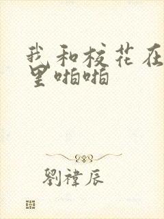 我和校花在教室里啪啪