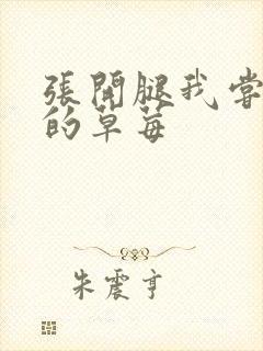 张开腿我尝尝你的草莓