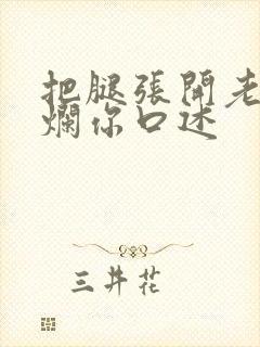 把腿张开老子臊烂你口述