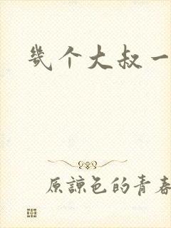 几个大叔一起上