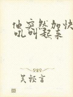 他突然加快速度 吼叫起来