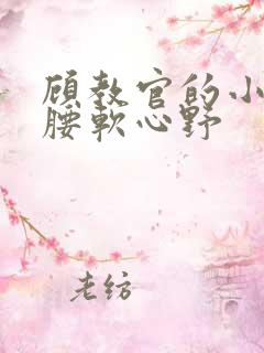 顾教官的小祖宗腰软心野