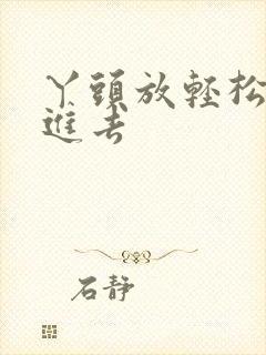 丫头放轻松让我进去