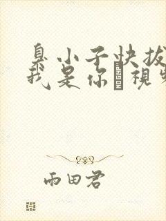 臭小子快拔出来我是你嫲视频