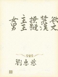 女主撩禁欲军人男主糙汉文