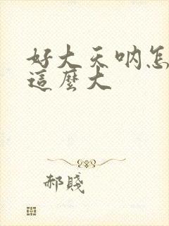 好大天呐怎么会这么大