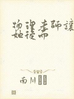 物理老师让我上她后面