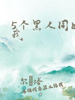 5个黑人同时玩我