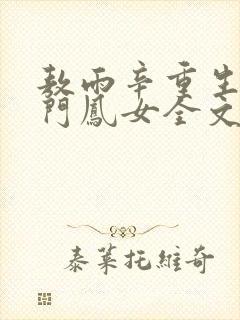 敖雨辛重生之侯门凤女全文免费阅读