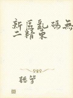 新区乱码无人区二精东