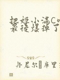 把姬小满C喷了最后爆掉了