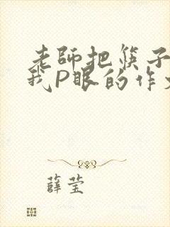 老师把筷子放进我P眼的作文