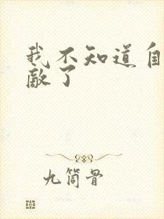 我不知道自己无敌了