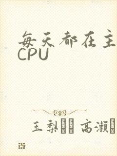 每天都在主动求CPU