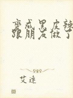 变成黑皮辣妹后跟朋友做了无增删翻译