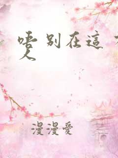 唔 别在这 有人