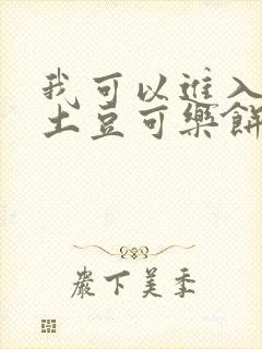 我可以进入你吗土豆可乐饼小说