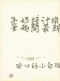 牛奶榨汁机po笔趣阁最新更新内容