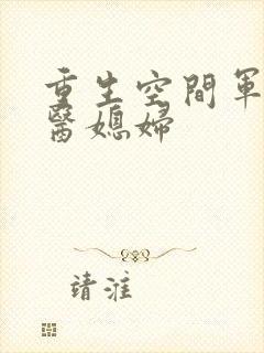 重生空间军长军医媳妇