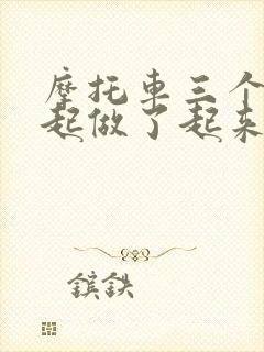 摩托车三个人一起做了起来