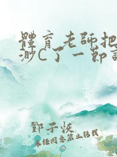 体育老师把林渺渺C了一节课作文