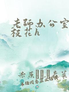 老师办公室狂肉校花h