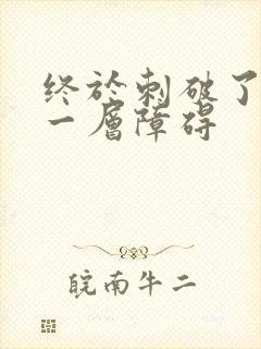 终于刺破了最后一层障碍