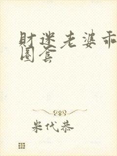 财迷老婆乖乖入圈套