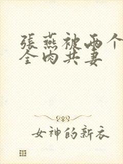 张燕被两个局长全肉共妻