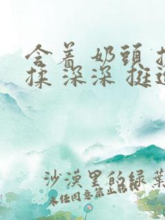 含着 奶头 搓揉 深深 挺进