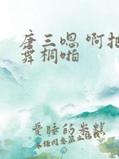 唐三嗯 啊把唐舞桐啪