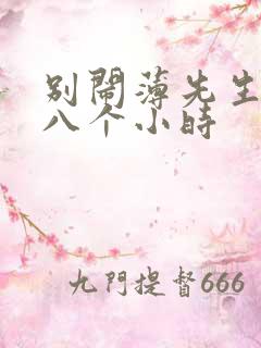 别闹薄先生做了八个小时