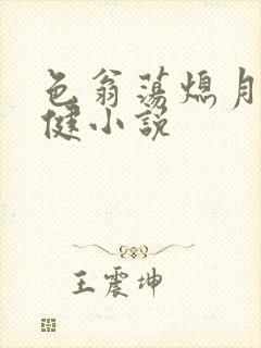 色翁荡熄月月健健小说