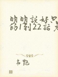 明明说好只蹭蹭的1到22话免费